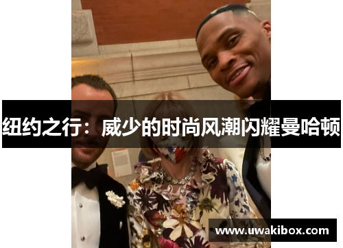 纽约之行：威少的时尚风潮闪耀曼哈顿