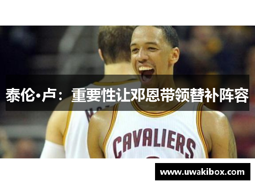 泰伦·卢：重要性让邓恩带领替补阵容