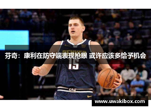 芬奇：康利在防守端表现抢眼 或许应该多给予机会